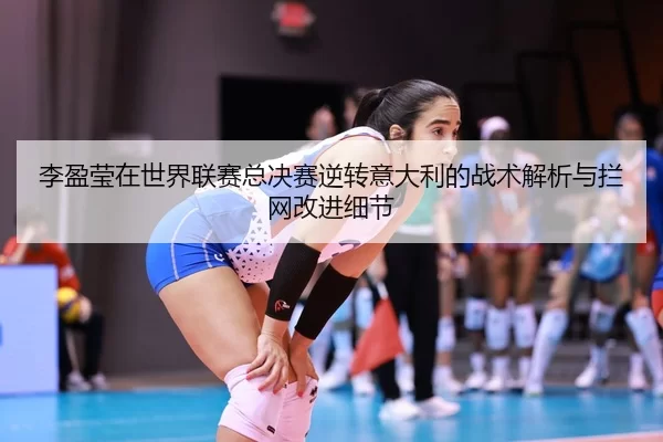 li-ying-ying-zai-shi-jie-lian-sai-zong-jue-sai-ni-zhuan-yi-da-li-de-zhan-shu-jie-xi-yu-lan-wang-gai-jin-xi-jie-2-139.jpg
