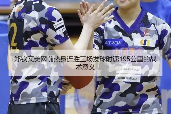 郑钦文美网前热身连胜三场发球时速195公里的战术意义